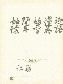 她开始慢迎迎合徐平雪英语