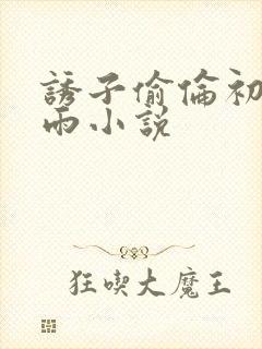 诱子偷伦初尝云雨小说