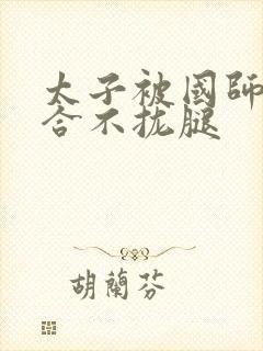 太子被国师c到合不拢腿