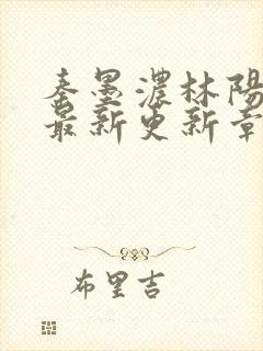 秦墨浓林阳免费最新更新章节