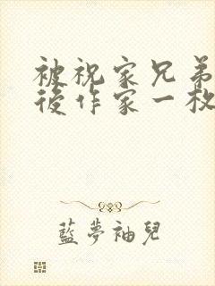 被祝家兄弟共享后作家一枚夹心饼