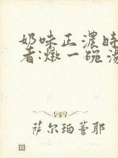 奶味正浓时 作者:炖一碗汤