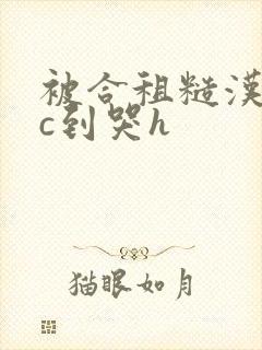 被合租糙汉室友c到哭h