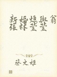 新婚熄与翁公老张林莹莹