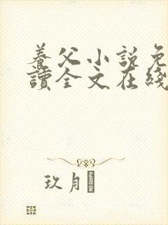 养父小说免费阅读全文在线阅笔趣无弹窗