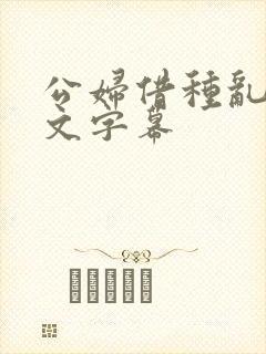 公妇借种乱h中文字幕