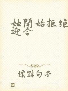 她开始拒绝慢迎迎合