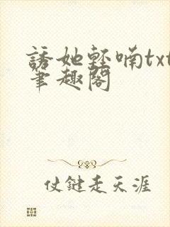 诱她轻喃txt笔趣阁
