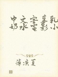 中文字幕乳授乳奶水电影小说