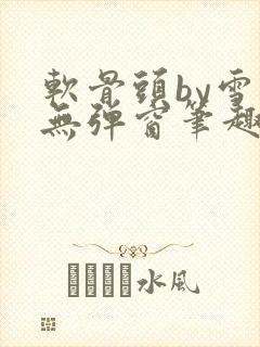 软骨头by雪碧无弹窗笔趣阁