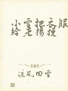 小雪把衣服解开给老杨摸