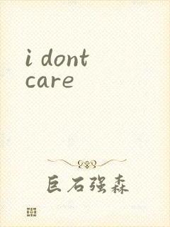 i dont care