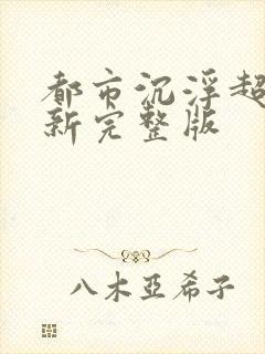 都市沉浮超前最新完整版