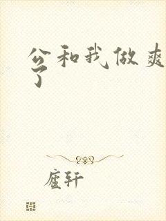 公和我做爽死我了