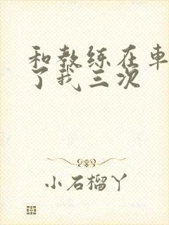 和教练在车里干了我三次