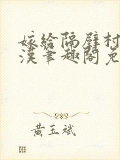 嫁给隔壁村的糙汉笔趣阁免费阅读