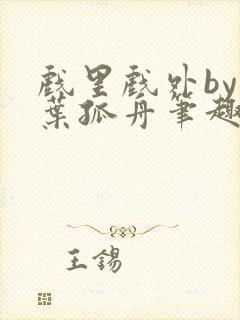 戏里戏外by一叶孤舟笔趣阁