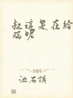 叔这是在给你治病呢