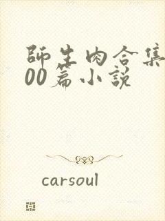 师生肉合集乱500篇小说