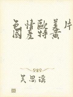 色情欧美片午夜国产特黄