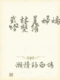 武林美妇娇呻浪吟双修