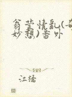 翁莹情乱(奇思妙想)番外