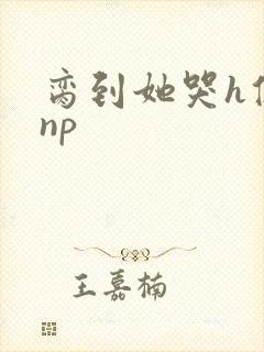 脔到她哭h修仙np