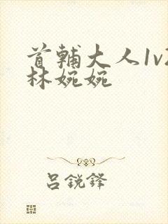 首辅大人1v2林婉婉