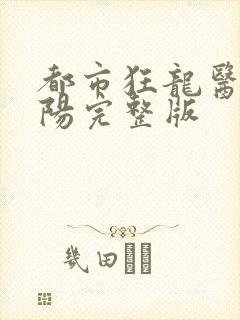 都市狂龙医仙林阳完整版