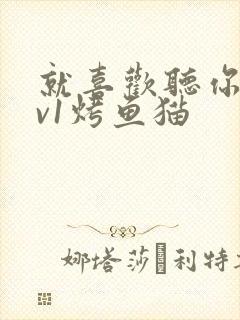 就喜欢听你叫1v1烤鱼猫