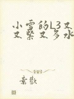 小雪的L3又嫩又紧又多水图