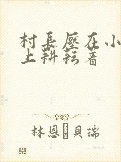 村长压在小萍身上耕耘着
