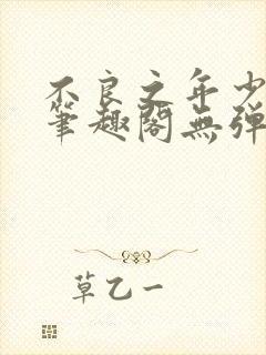 不良之年少轻狂笔趣阁无弹窗