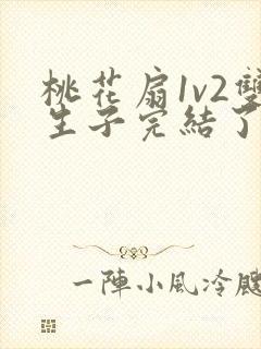 桃花扇1v2双生子完结了吗