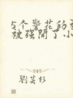 5个警花的初苞被强开了小说