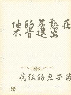 他的炙热在幽静不肯退出