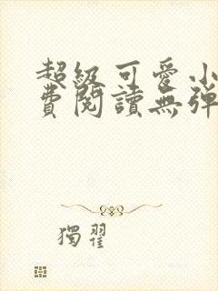 超级可爱小说免费阅读无弹窗笔趣