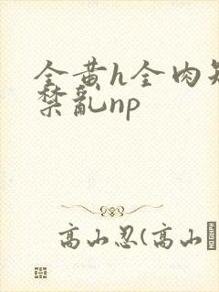 全黄h全肉短篇禁乱np