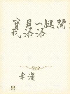 宝贝~腿开大点我添添