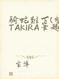 骑蛇难下(双)TAKIRA笔趣阁