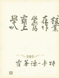 学霸坐在校霸鸡叭上写作业