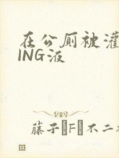 在公厕被灌满JING液