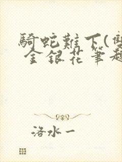 骑蛇难下(双) 金银花笔趣阁