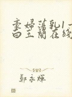 豪妇荡乳1一5白玉兰在线看