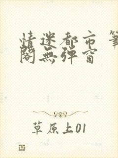 情迷都市 笔趣阁无弹窗