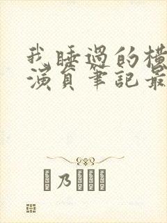 我睡过的横店女演员笔记最新章节