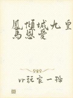 凤倾城九皇叔骑马恩爱