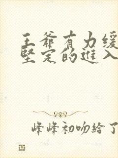 王爷有力缓慢而坚定的进入