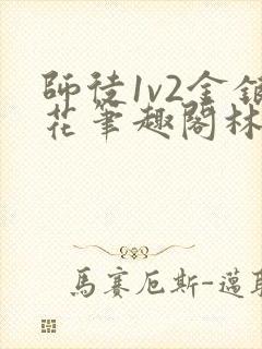 师徒1v2金银花笔趣阁林妙妙