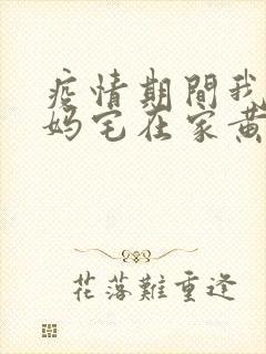 疫情期间我和我妈宅在家黄金屋